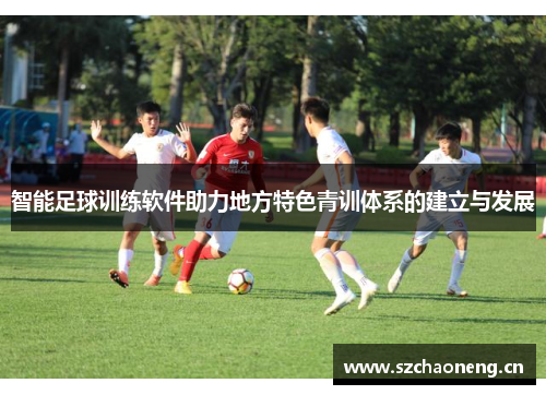 智能足球训练软件助力地方特色青训体系的建立与发展