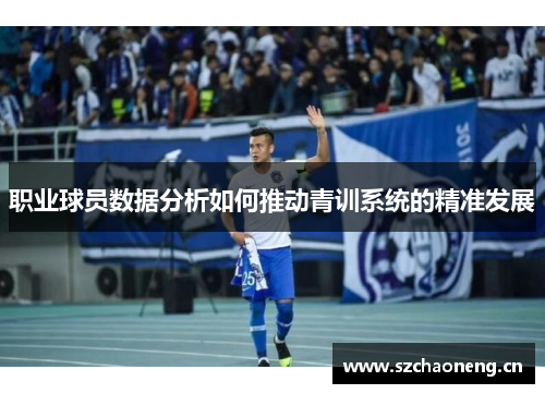 职业球员数据分析如何推动青训系统的精准发展