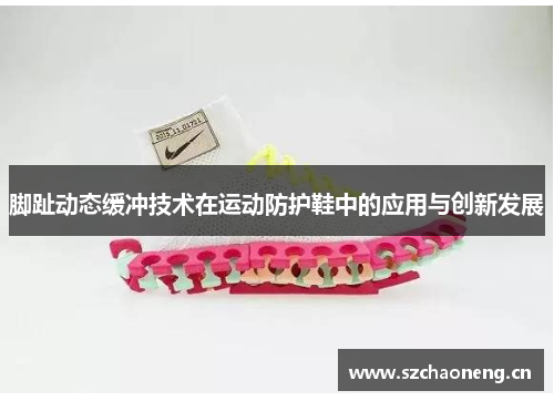 脚趾动态缓冲技术在运动防护鞋中的应用与创新发展